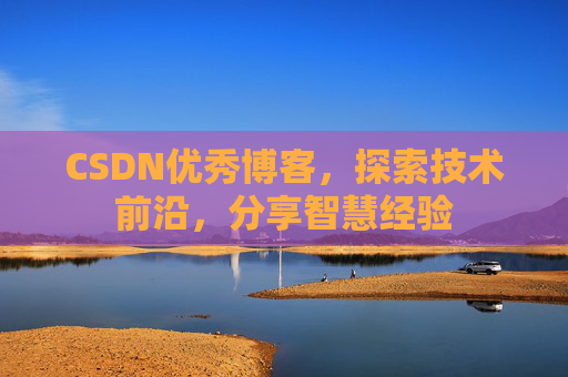 CSDN优秀博客，探索技术前沿，分享智慧经验